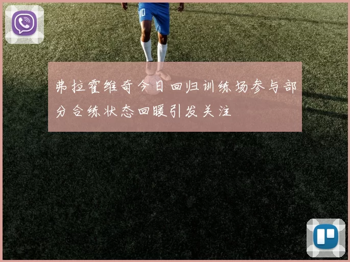 弗拉霍维奇今日回归训练场参与部分合练状态回暖引发关注