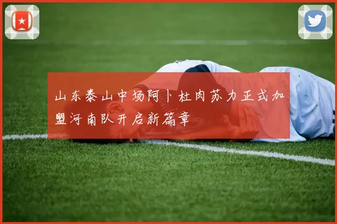 山东泰山中场阿卜杜肉苏力正式加盟河南队开启新篇章