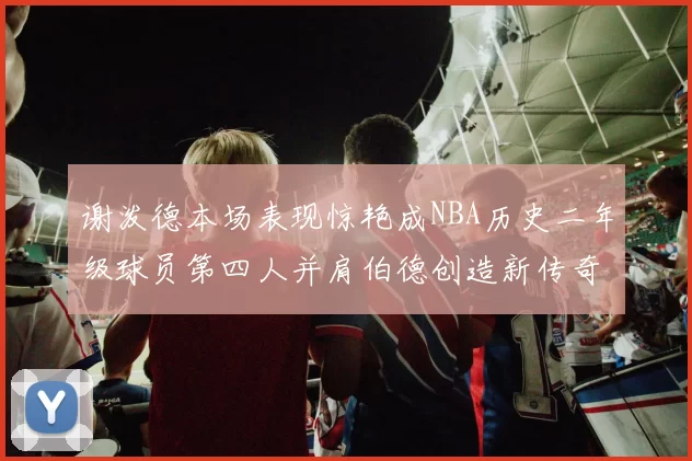 谢泼德本场表现惊艳成NBA历史二年级球员第四人并肩伯德创造新传奇