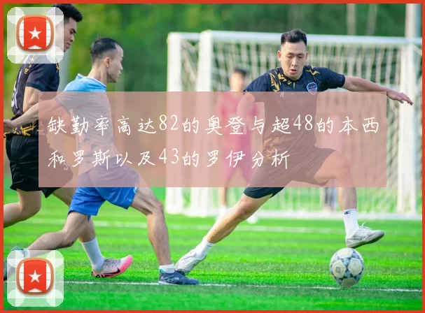 缺勤率高达82的奥登与超48的本西和罗斯以及43的罗伊分析