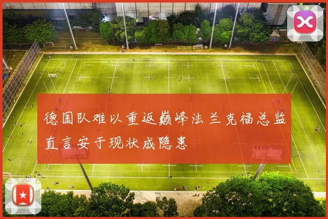 德国队难以重返巅峰法兰克福总监直言安于现状成隐患