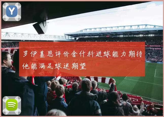 罗伊基恩评价舍什科进球能力期待他能满足球迷期望
