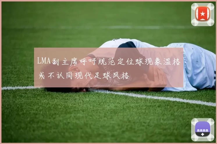 LMA副主席呼吁规范定位球现象温格或不认同现代足球风格