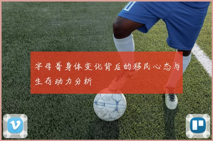 字母哥身体变化背后的移民心态与生存动力分析