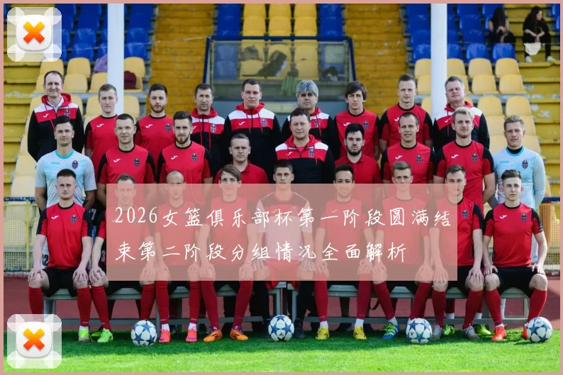 2026女篮俱乐部杯第一阶段圆满结束第二阶段分组情况全面解析