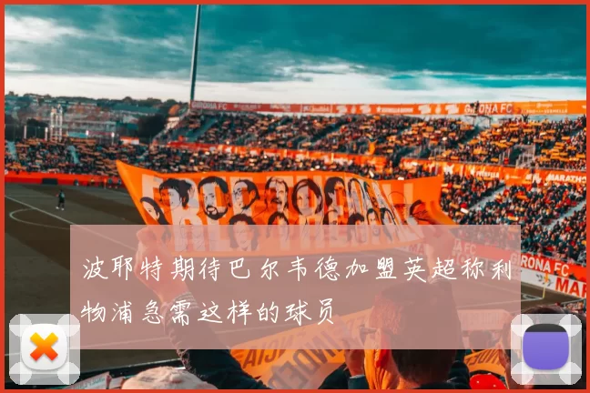 波耶特期待巴尔韦德加盟英超称利物浦急需这样的球员