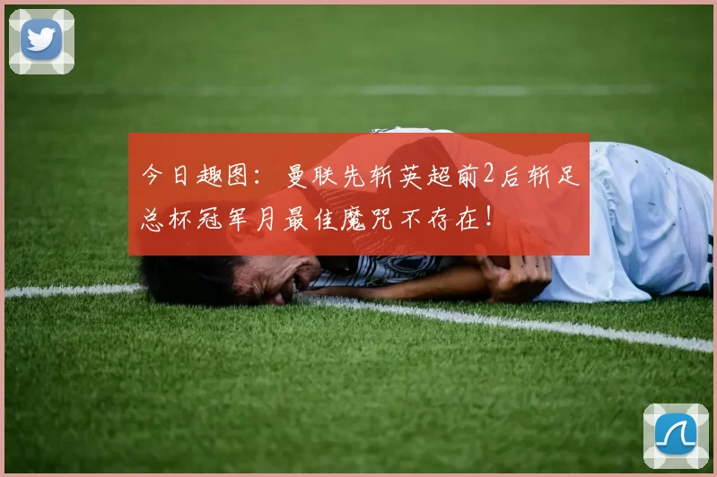 今日趣图：曼联先斩英超前2后斩足总杯冠军月最佳魔咒不存在！