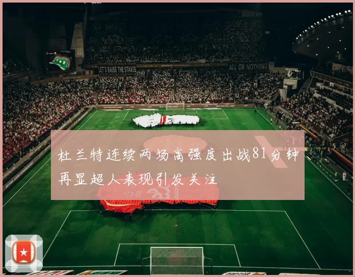 杜兰特连续两场高强度出战81分钟再显超人表现引发关注