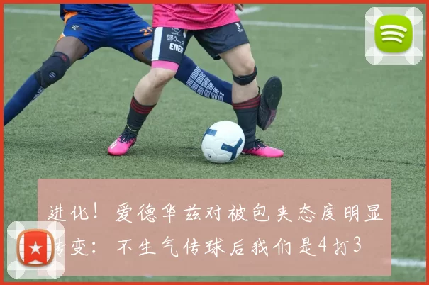进化！爱德华兹对被包夹态度明显转变：不生气传球后我们是4打3