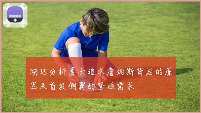 湖记分析勇士追求詹姆斯背后的原因及首发侧翼的紧迫需求