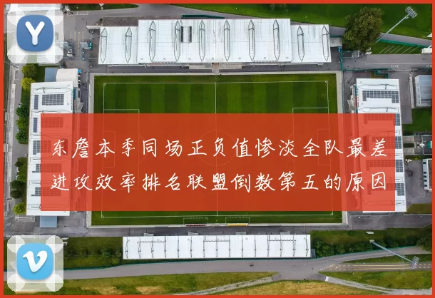 东詹本季同场正负值惨淡全队最差进攻效率排名联盟倒数第五的原因分析