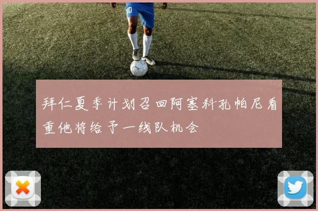 拜仁夏季计划召回阿塞科孔帕尼看重他将给予一线队机会