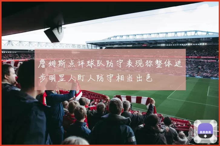 詹姆斯点评球队防守表现称整体进步明显人盯人防守相当出色